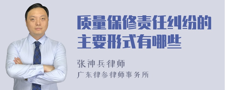 质量保修责任纠纷的主要形式有哪些