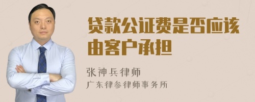 贷款公证费是否应该由客户承担