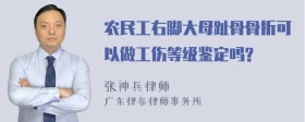 农民工右脚大母趾骨骨折可以做工伤等级鉴定吗?