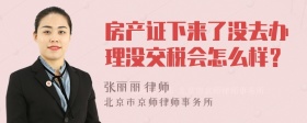 房产证下来了没去办理没交税会怎么样？