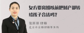 女方要离婚以前把财产都转给孩子合法吗？