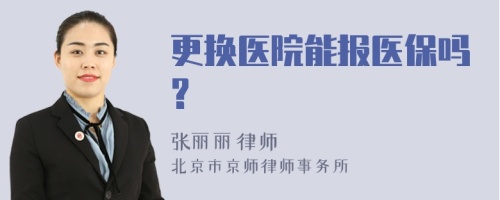 更换医院能报医保吗?