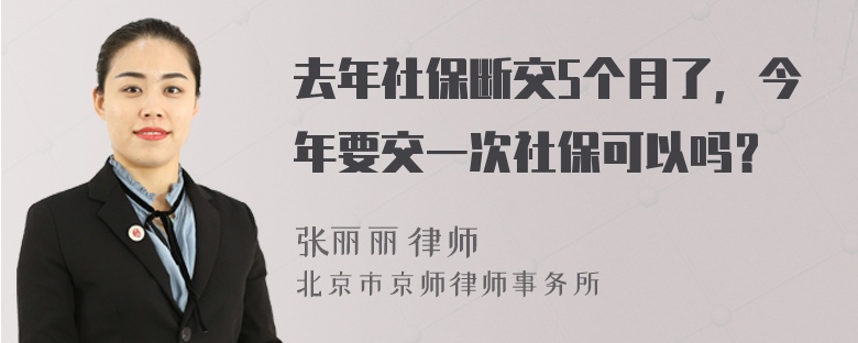 去年社保断交5个月了，今年要交一次社保可以吗？