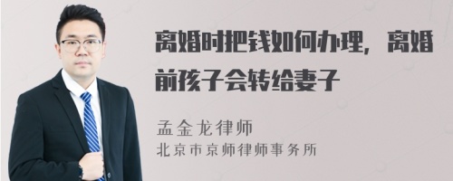 离婚时把钱如何办理，离婚前孩子会转给妻子