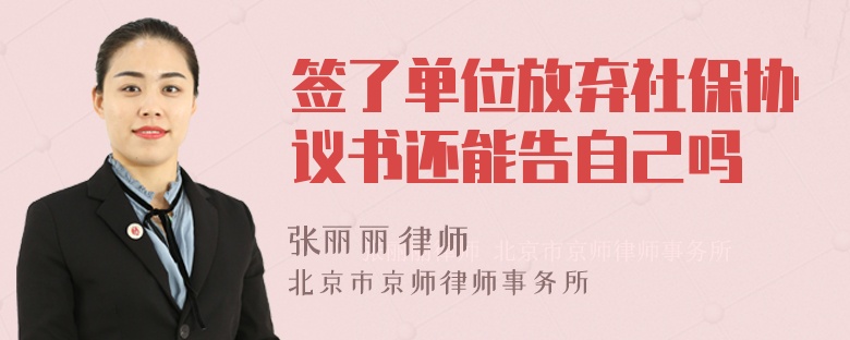 签了单位放弃社保协议书还能告自己吗