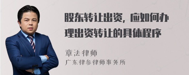 股东转让出资, 应如何办理出资转让的具体程序