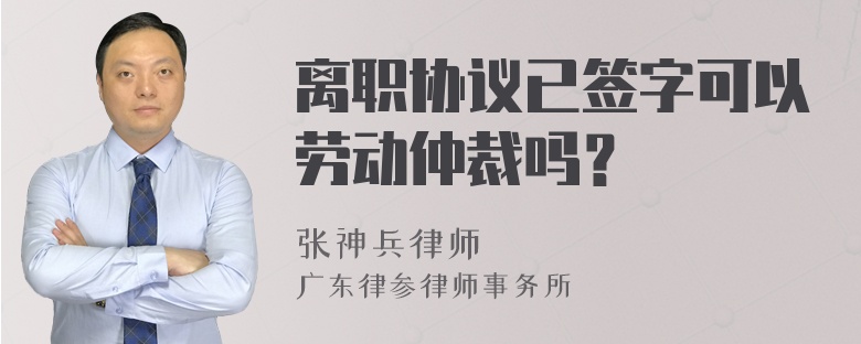 离职协议已签字可以劳动仲裁吗？