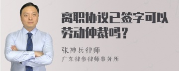 离职协议已签字可以劳动仲裁吗？