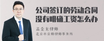 公司签订的劳动合同没有明确工资怎么办