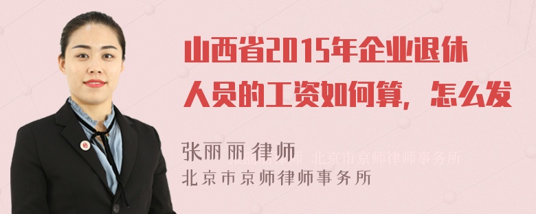 山西省2015年企业退休人员的工资如何算，怎么发