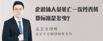 企退休人员死亡一次性丧葬费标准是多少?