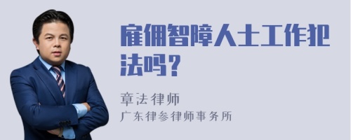 雇佣智障人士工作犯法吗？