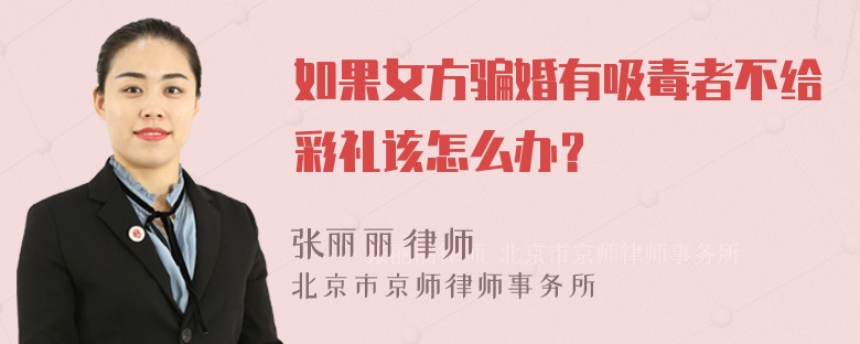 如果女方骗婚有吸毒者不给彩礼该怎么办？