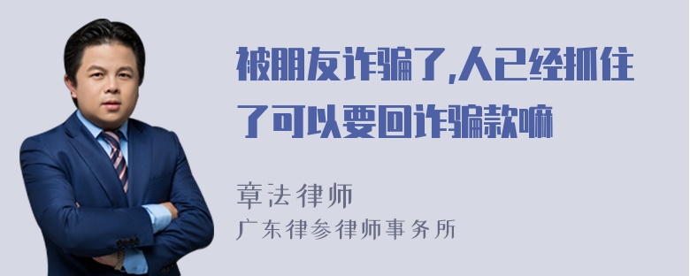 被朋友诈骗了,人已经抓住了可以要回诈骗款嘛