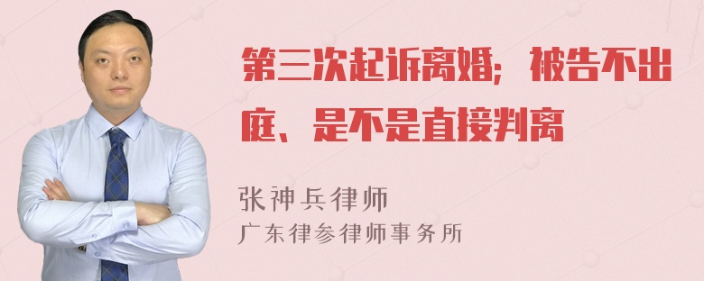 第三次起诉离婚；被告不出庭、是不是直接判离