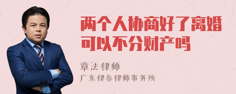 两个人协商好了离婚可以不分财产吗