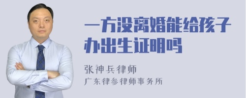 一方没离婚能给孩子办出生证明吗