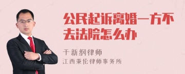 公民起诉离婚一方不去法院怎么办