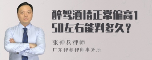 醉驾酒精正常偏高150左右能判多久？