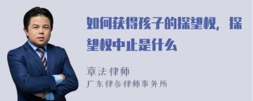 如何获得孩子的探望权，探望权中止是什么