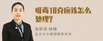 吸毒10克应该怎么处理?