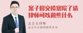 案子移交检察院了请律师可以做些什么