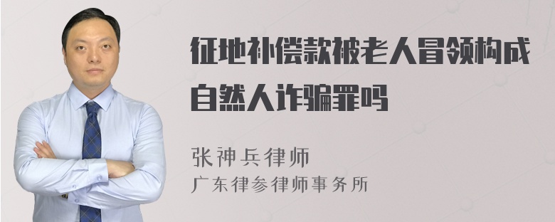 征地补偿款被老人冒领构成自然人诈骗罪吗