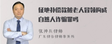 征地补偿款被老人冒领构成自然人诈骗罪吗