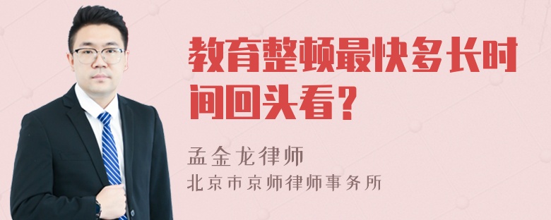 教育整顿最快多长时间回头看？