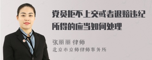 党员拒不上交或者退赔违纪所得的应当如何处理