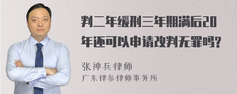 判二年缓刑三年期满后20年还可以申请改判无罪吗?