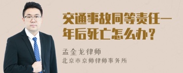 交通事故同等责任一年后死亡怎么办？