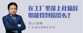 在工厂里没上社保辞职能得到赔偿么？