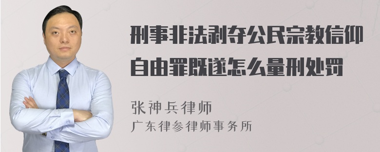 刑事非法剥夺公民宗教信仰自由罪既遂怎么量刑处罚