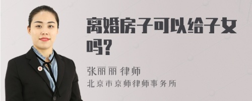 离婚房子可以给子女吗?