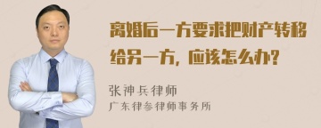 离婚后一方要求把财产转移给另一方, 应该怎么办?