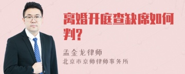 离婚开庭查缺席如何判?