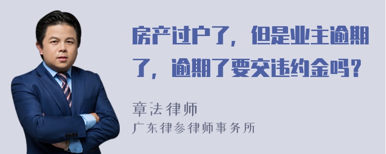 房产过户了，但是业主逾期了，逾期了要交违约金吗？