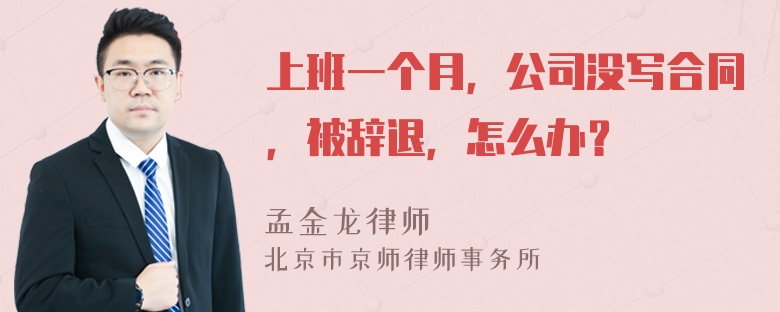 上班一个月，公司没写合同，被辞退，怎么办？