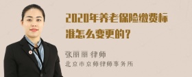 2020年养老保险缴费标准怎么变更的？