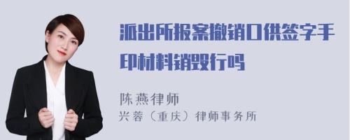 派出所报案撤销口供签字手印材料销毁行吗