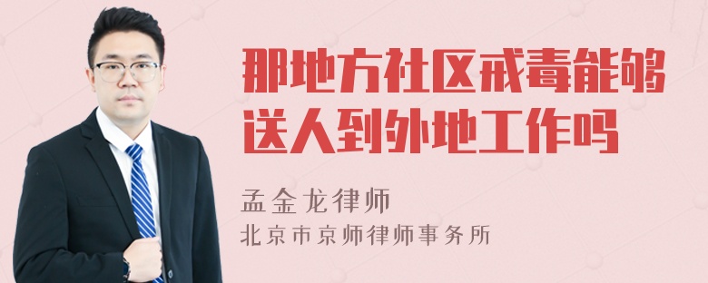 那地方社区戒毒能够送人到外地工作吗