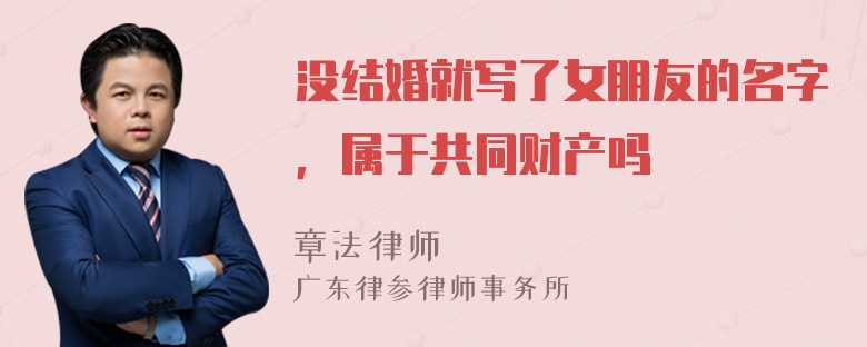 没结婚就写了女朋友的名字，属于共同财产吗