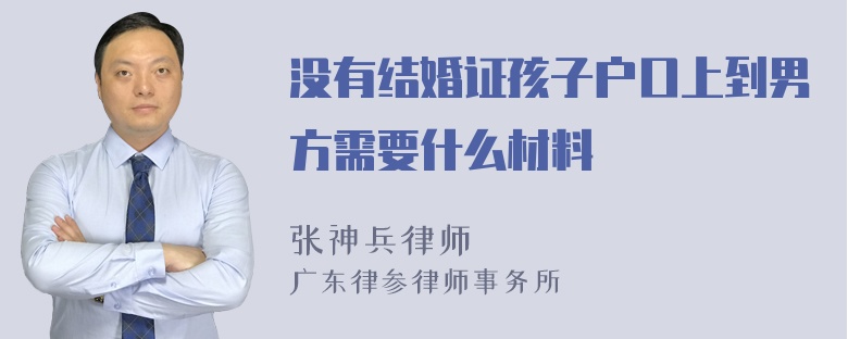 没有结婚证孩子户口上到男方需要什么材料