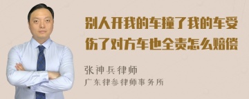 别人开我的车撞了我的车受伤了对方车也全责怎么赔偿