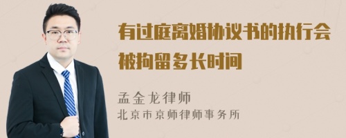 有过庭离婚协议书的执行会被拘留多长时间