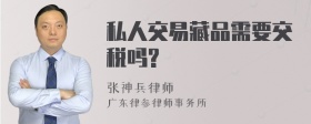 私人交易藏品需要交税吗?