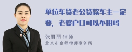 单位车贷老公贷款车主一定要，老婆户口可以不用吗