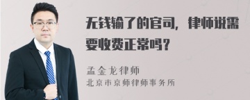 无钱输了的官司，律师说需要收费正常吗？