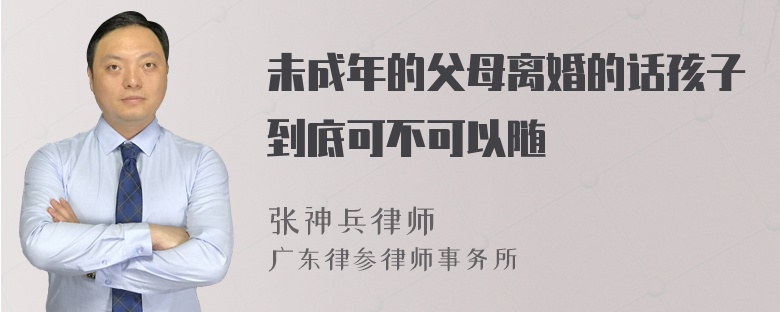 未成年的父母离婚的话孩子到底可不可以随